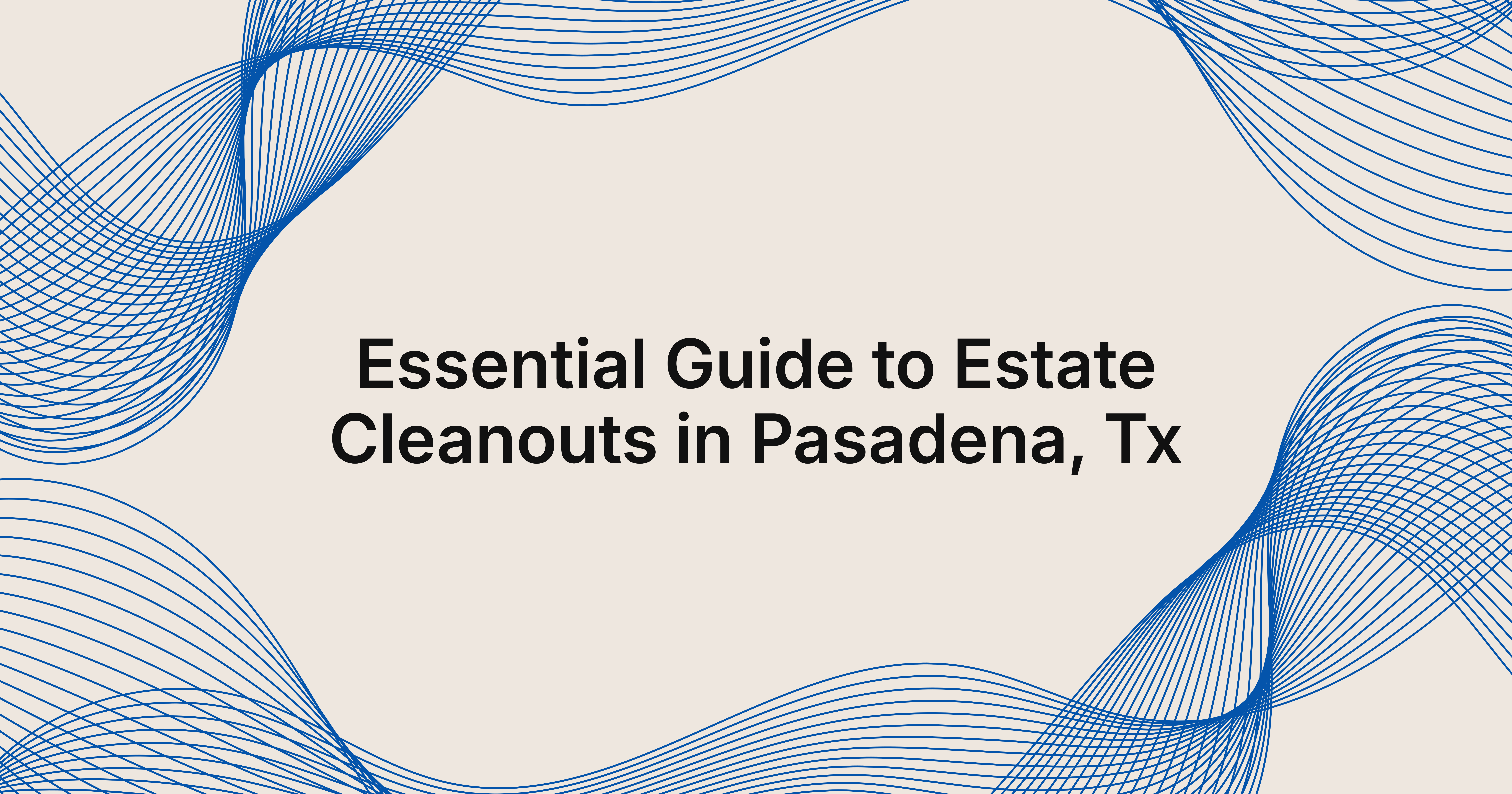 guide to estate cleanouts in Pasadena, TX