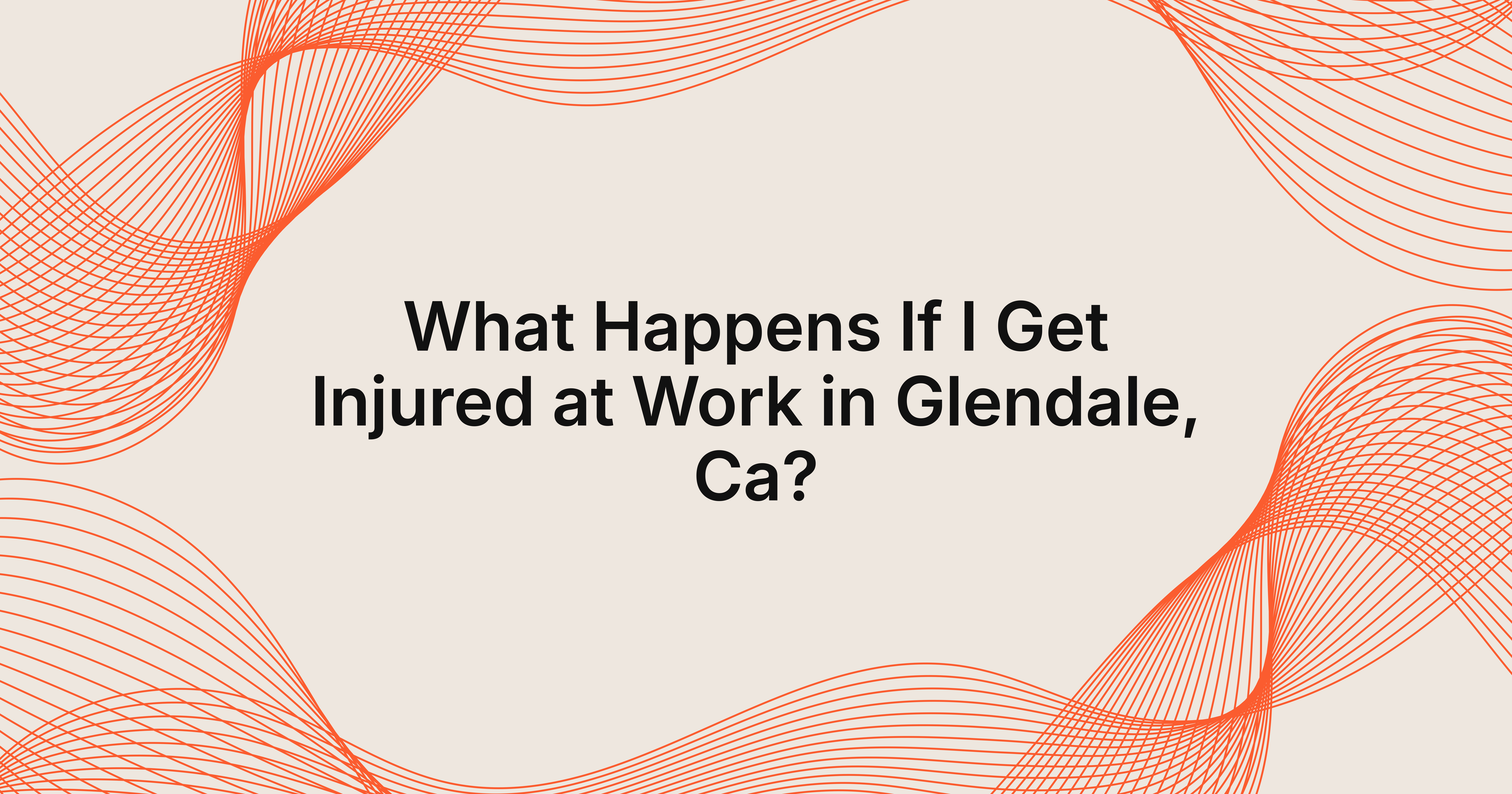 what happens if I get injured at work in Glendale, CA?