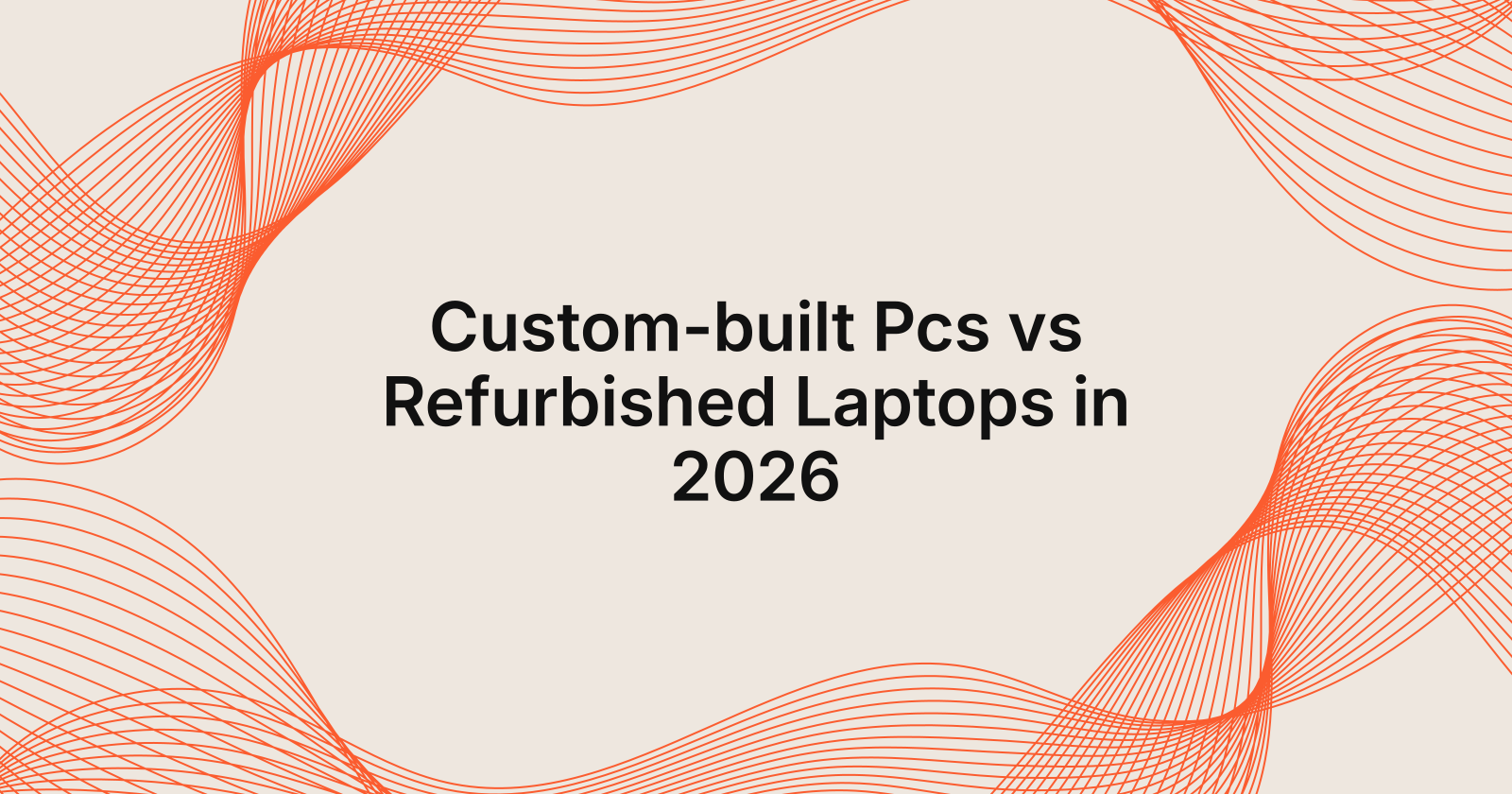 Custom-built Pcs vs Refurbished Laptops in 2026
