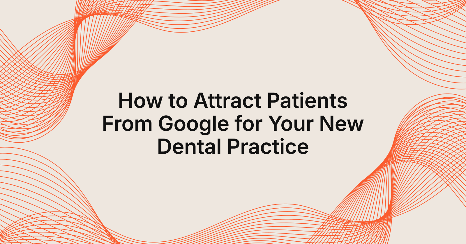 How to Attract Patients From Google for Your New Dental Practice, i just opened a new dental practice, how do i get patients 