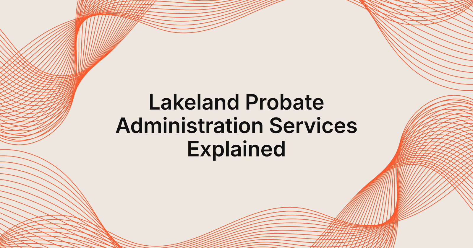 Lakeland Probate Administration Services Explained, Lakeland, Florida probate administration services
