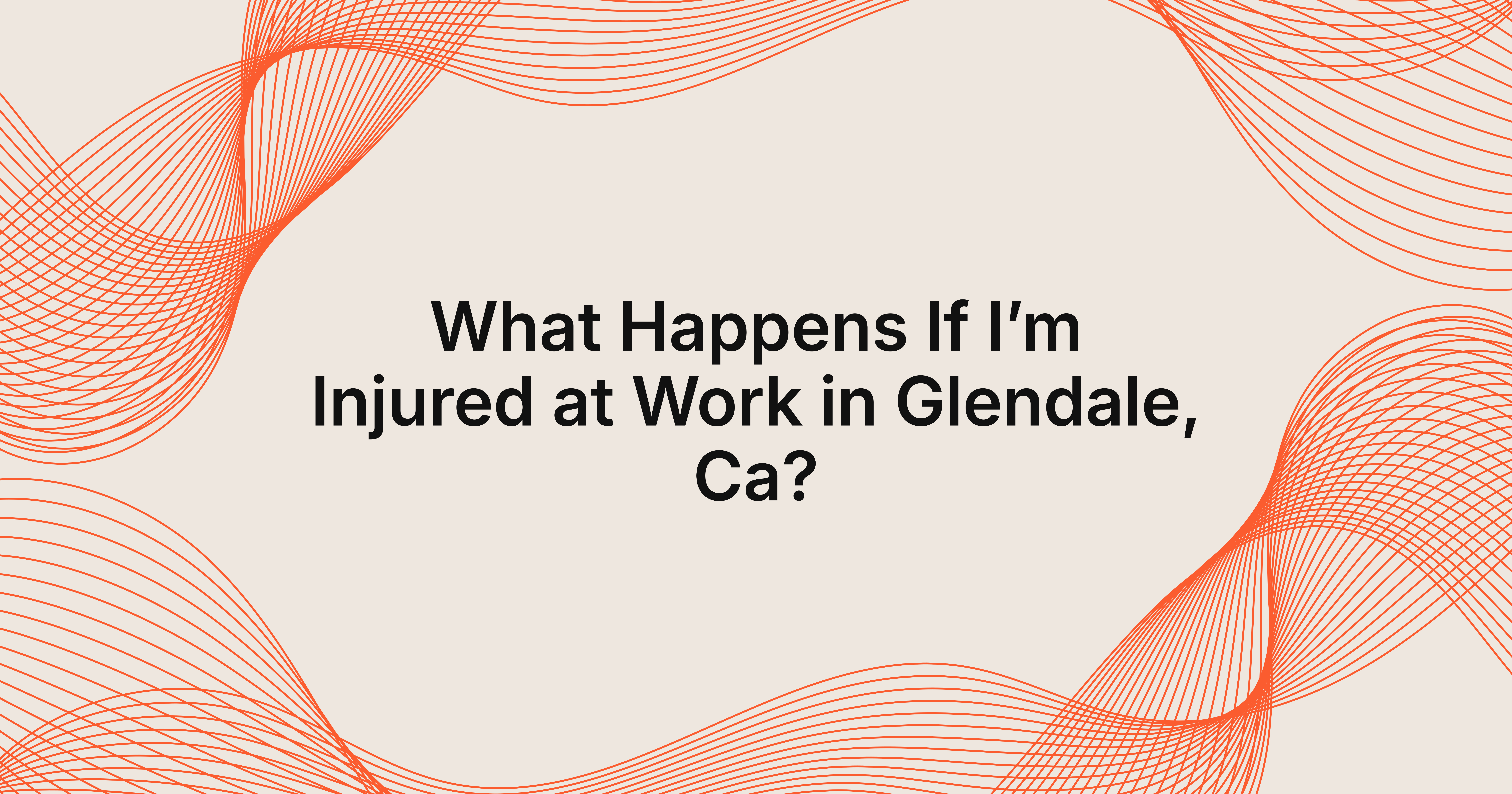 what happens if I’m injured at work in Glendale California?