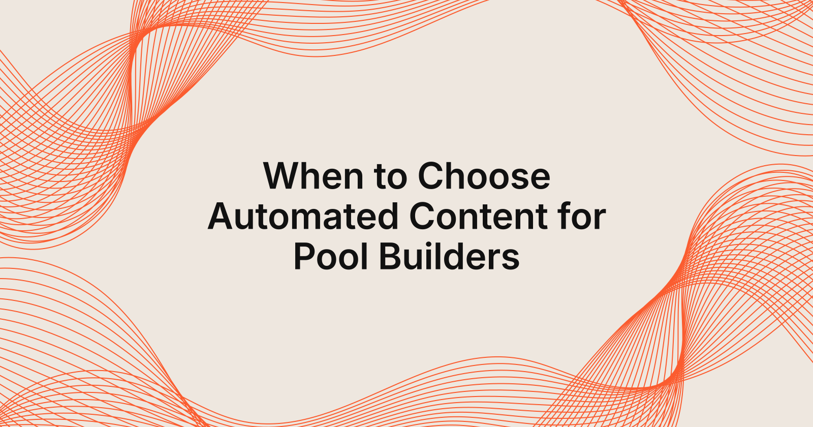 When to Choose Automated Content for Pool Builders, when to choose automated content creation for pool builders?
