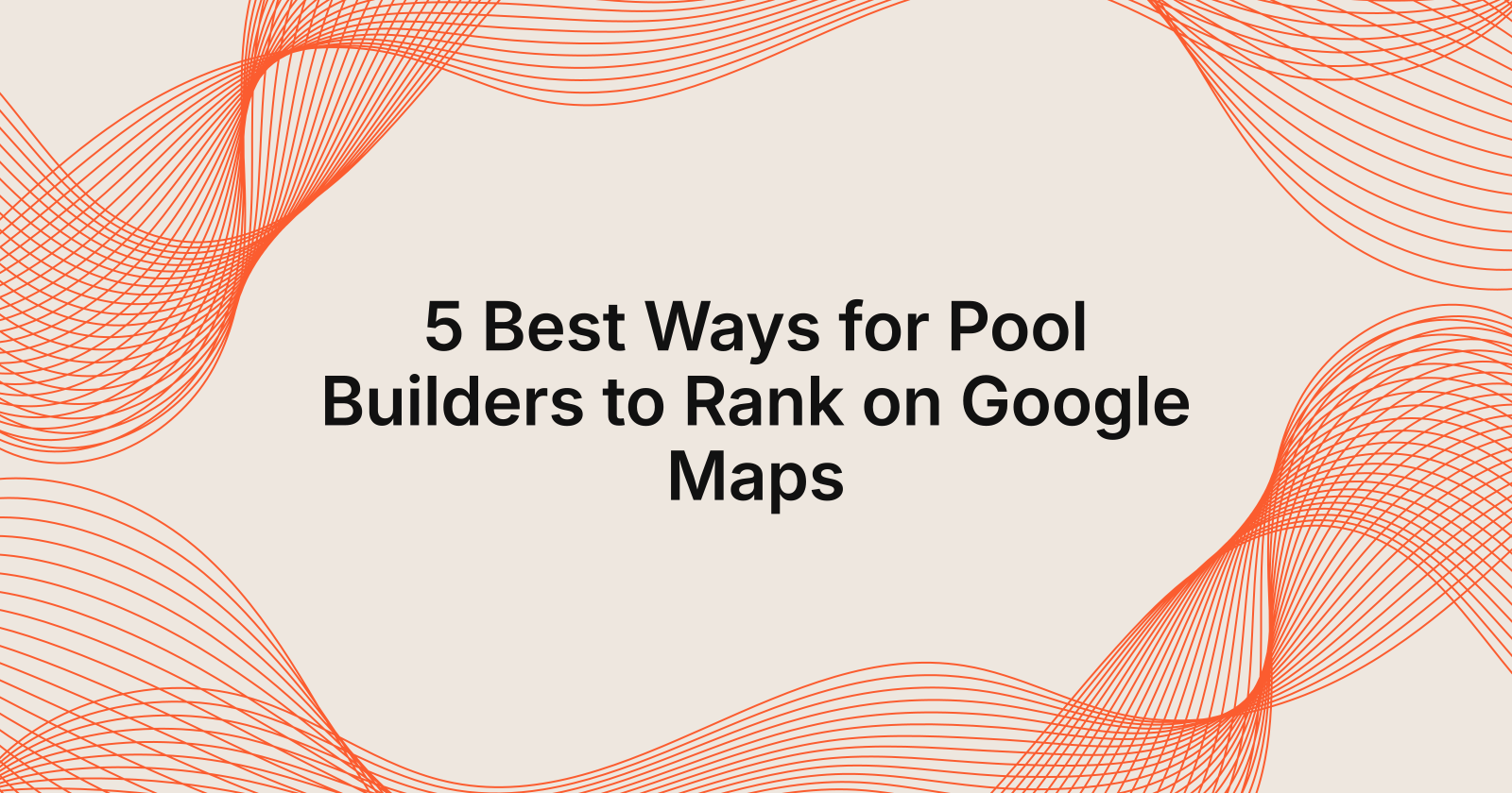 5 Best Ways for Pool Builders to Rank on Google Maps