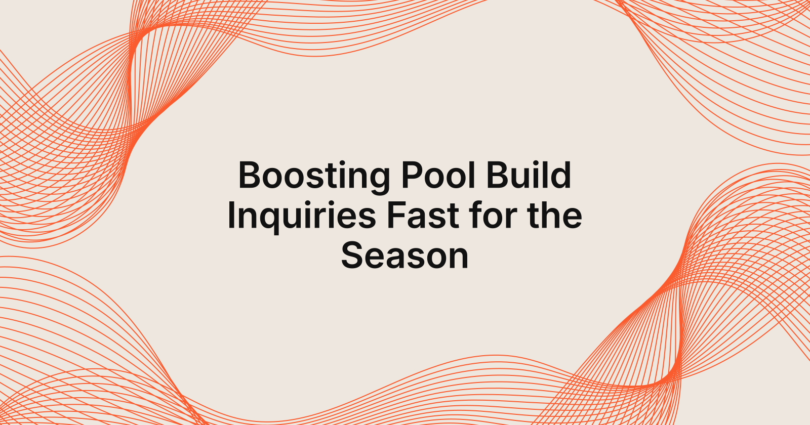 Boosting Pool Build Inquiries Fast for the Season, pool season is coming, how do i get more build inquiries fast?
