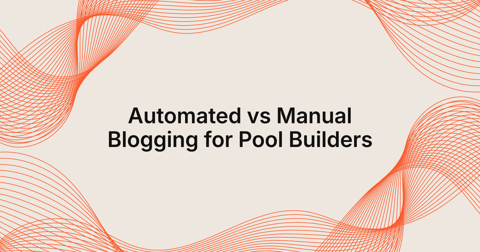 Automated vs Manual Blogging for Pool Builders, automated content creation vs manual blogging for pool builders
