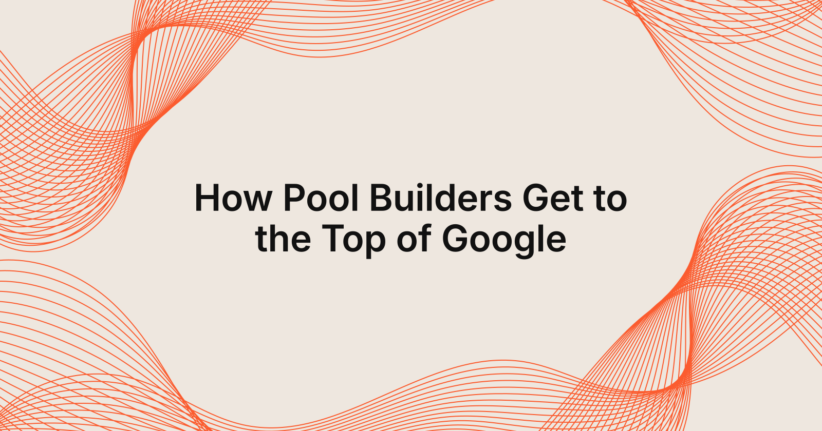 How Pool Builders Get to the Top of Google, how do pool builders get to the top of google?