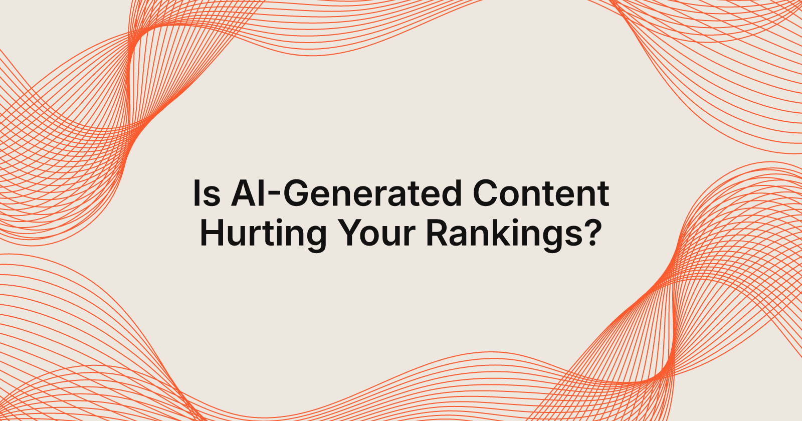 Is AI-Generated Content Hurting Your Rankings?, is ai generated content hurting your google rankings?