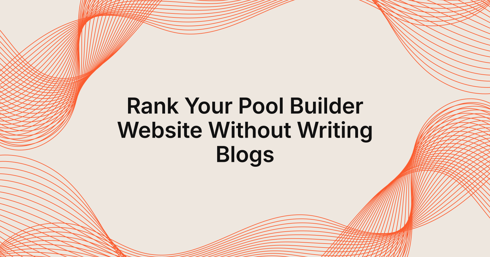 Rank Your Pool Builder Website Without Writing Blogs, how to rank a pool builder website without writing blogs yourself