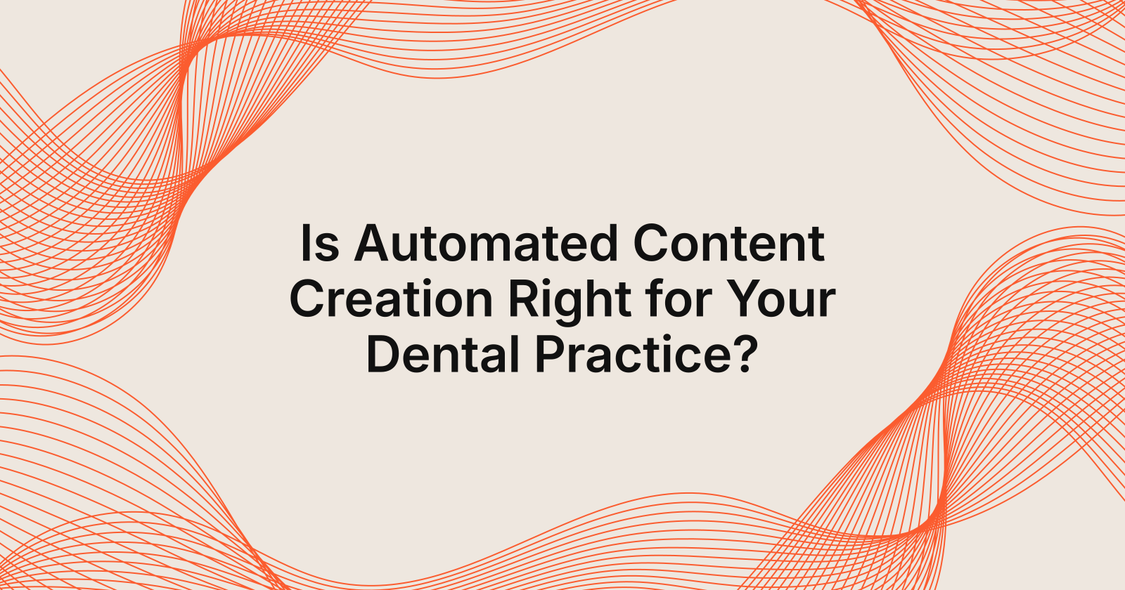 Is Automated Content Creation Right for Your Dental Practice?, is automated content creation right for my dental practice?