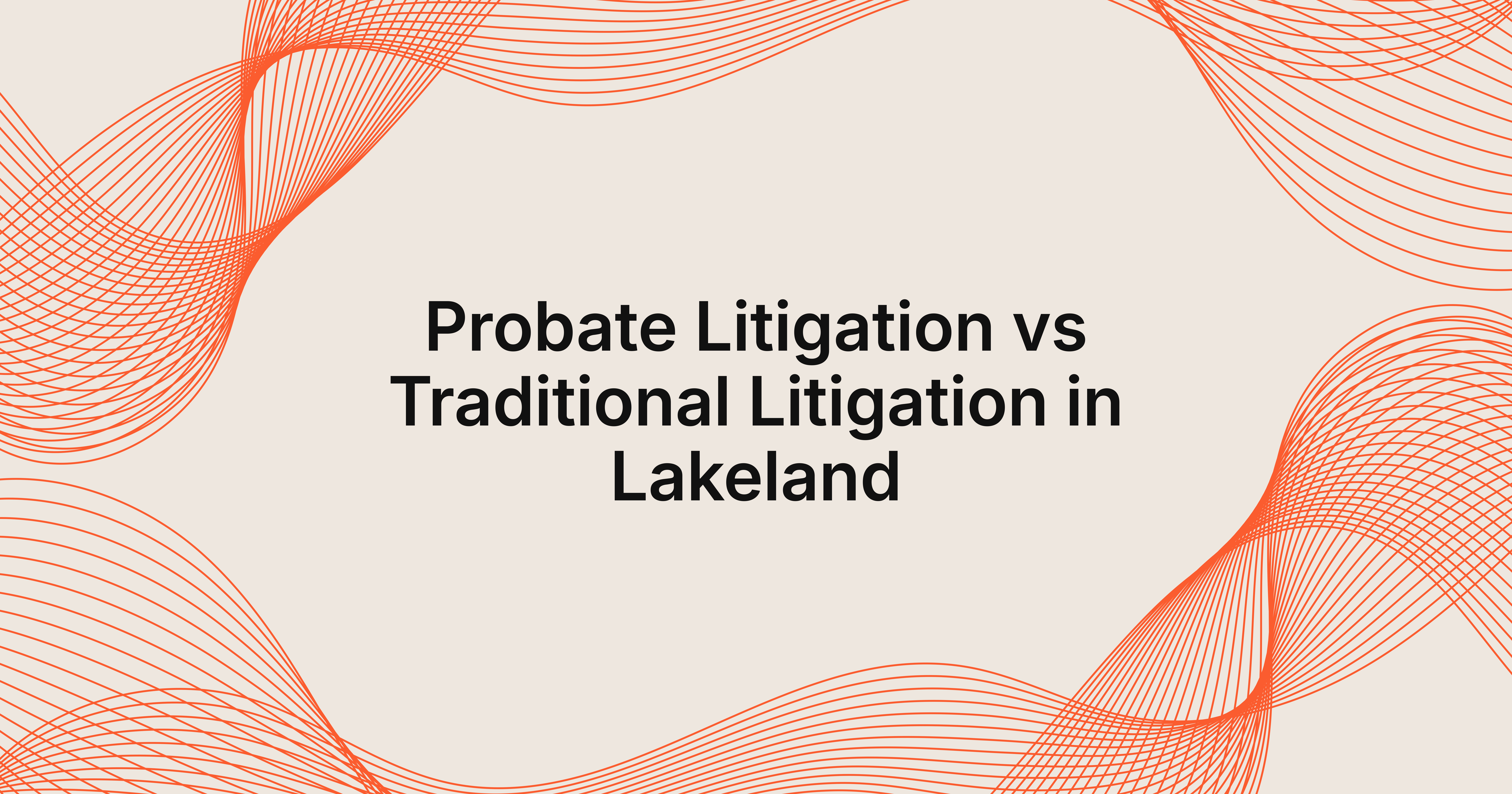 best approaches for probate litigation vs traditional litigation in Lakeland