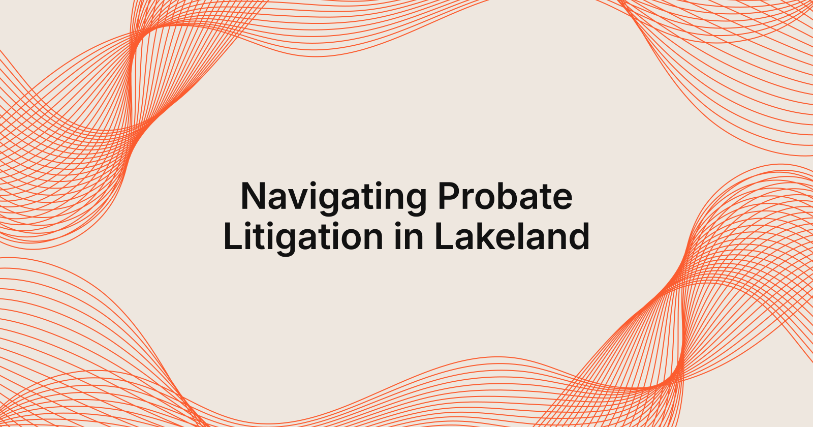 Navigating Probate Litigation in Lakeland, what to do if facing probate litigation in Lakeland?