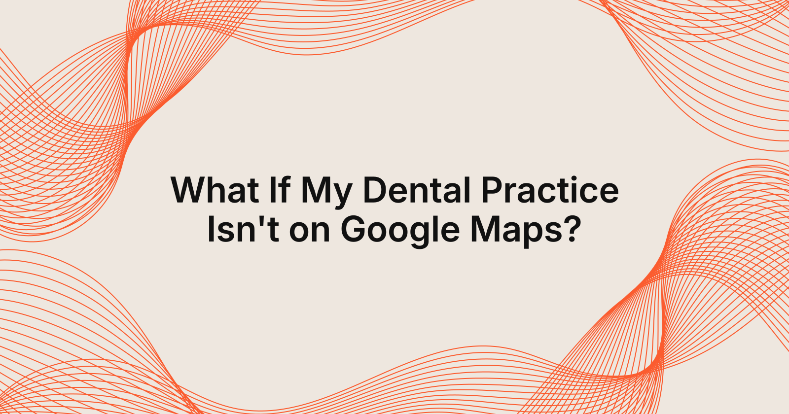 What If My Dental Practice Isn't on Google Maps?, what happens if my dental practice is not on google maps?