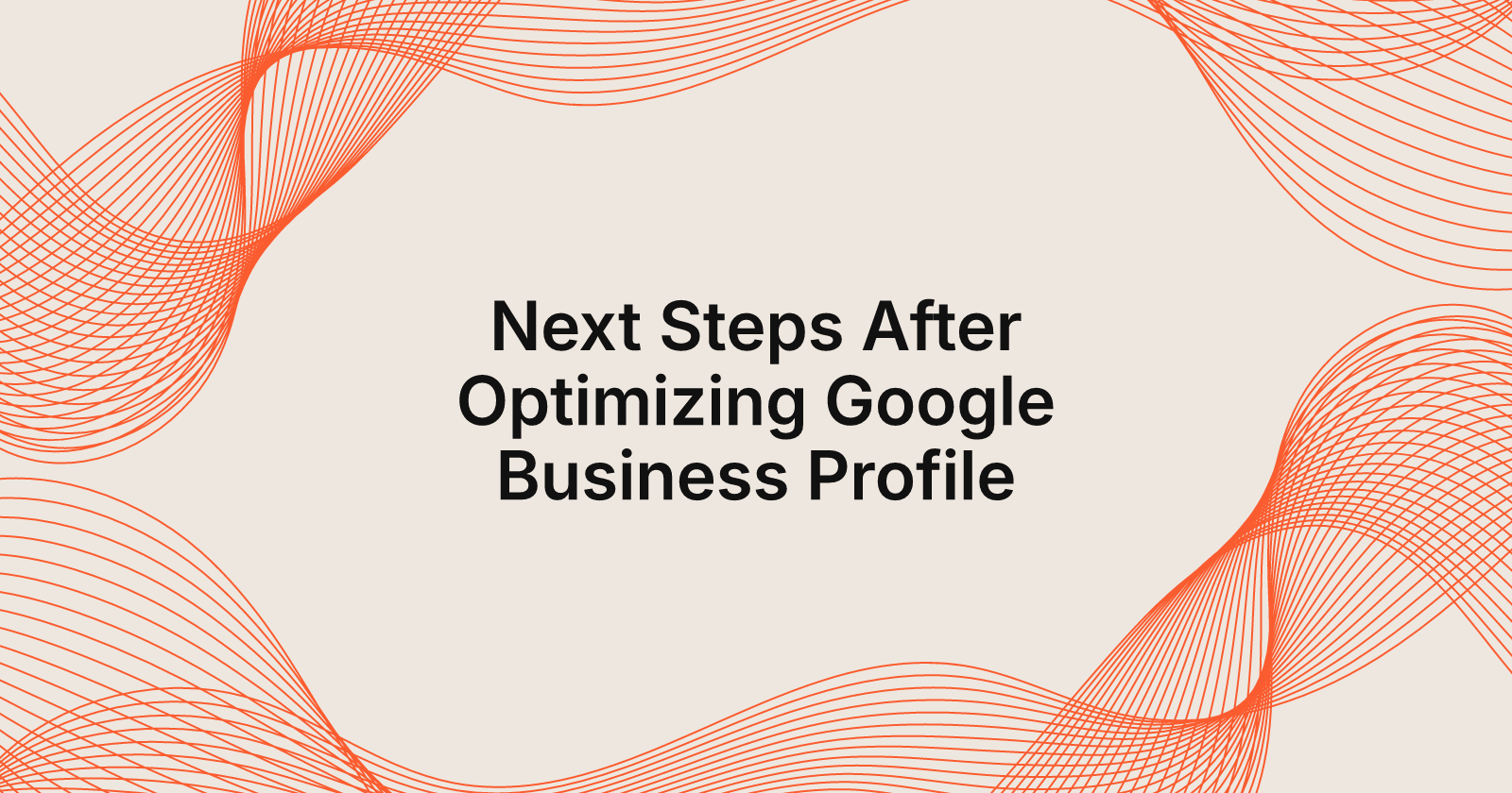 Next Steps After Optimizing Google Business Profile, what to do after optimizing Google Business Profile?