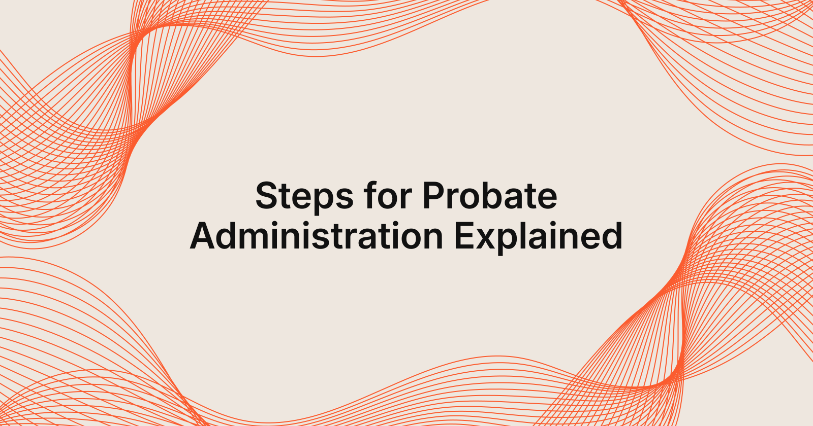 Steps for Probate Administration Explained, what are the steps for probate administration?